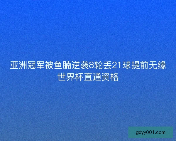 亚洲冠军被鱼腩逆袭8轮丢21球提前无缘世界杯直通资格
