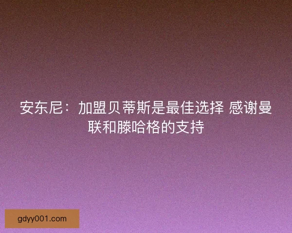 安东尼：加盟贝蒂斯是最佳选择 感谢曼联和滕哈格的支持